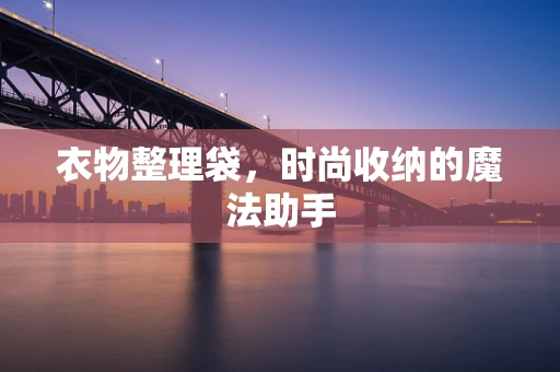 衣物整理袋，时尚收纳的魔法助手