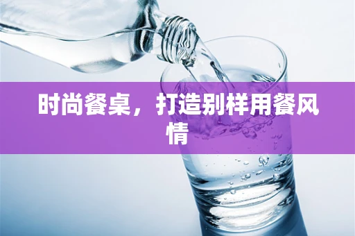 时尚餐桌，打造别样用餐风情