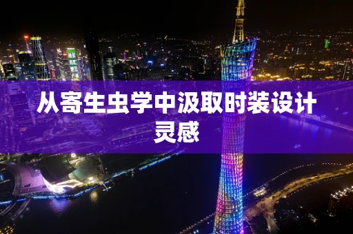 从寄生虫学中汲取时装设计灵感