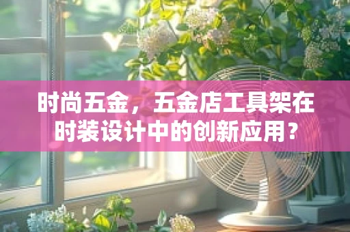 时尚五金，五金店工具架在时装设计中的创新应用？