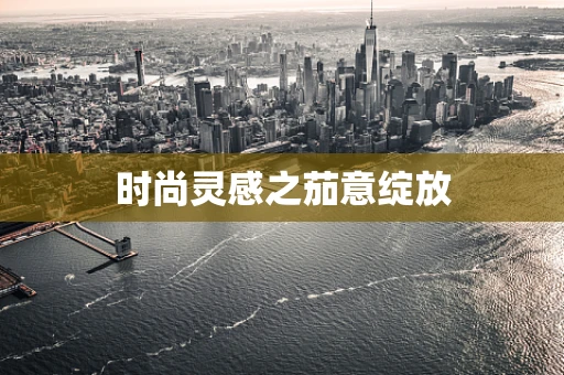 时尚灵感之茄意绽放