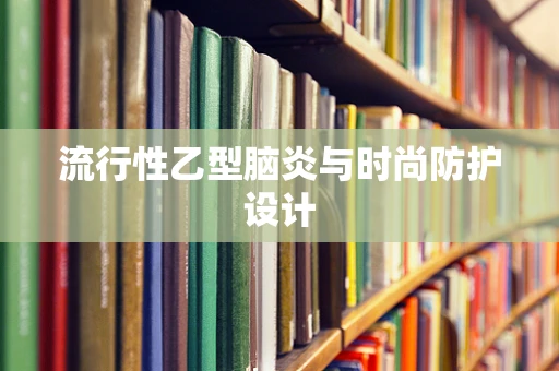 流行性乙型脑炎与时尚防护设计