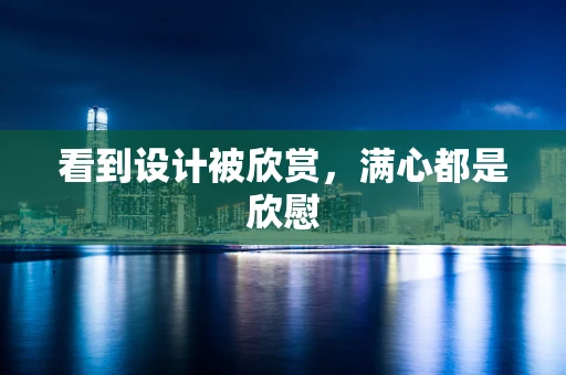 看到设计被欣赏，满心都是欣慰