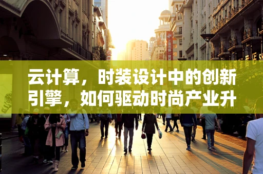 云计算，时装设计中的创新引擎，如何驱动时尚产业升级？