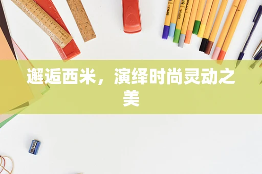 邂逅西米，演绎时尚灵动之美