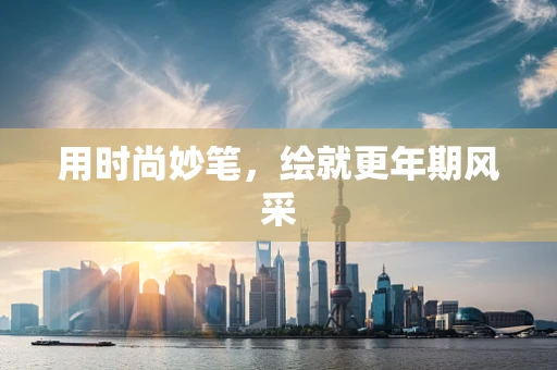 用时尚妙笔，绘就更年期风采