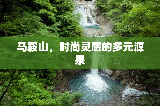 马鞍山，时尚灵感的多元源泉