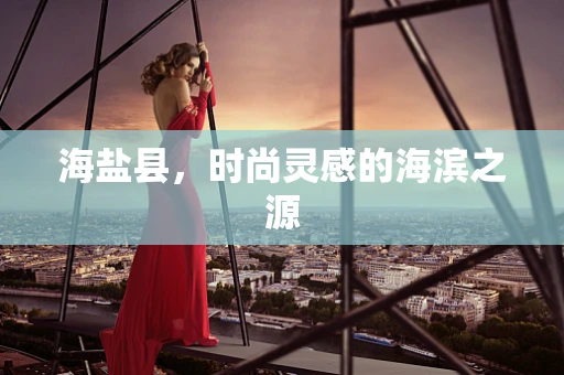 海盐县，时尚灵感的海滨之源