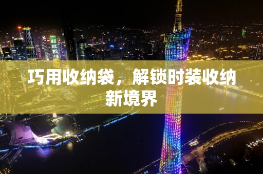 巧用收纳袋，解锁时装收纳新境界