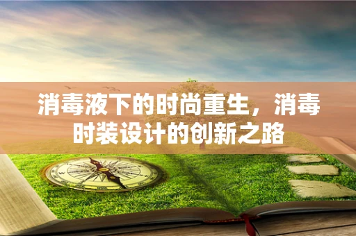 消毒液下的时尚重生，消毒时装设计的创新之路