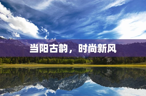 当阳古韵，时尚新风