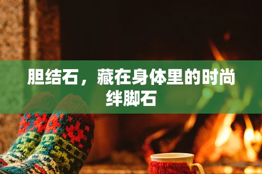 胆结石，藏在身体里的时尚绊脚石