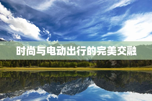 时尚与电动出行的完美交融