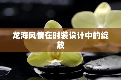 龙海风情在时装设计中的绽放