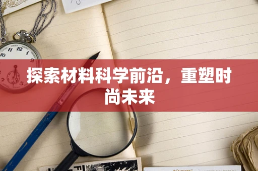 探索材料科学前沿，重塑时尚未来