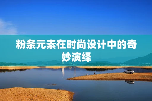 粉条元素在时尚设计中的奇妙演绎