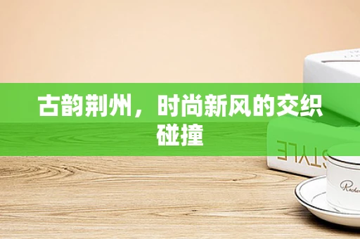 古韵荆州，时尚新风的交织碰撞