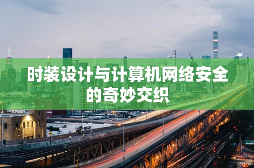 时装设计与计算机网络安全的奇妙交织
