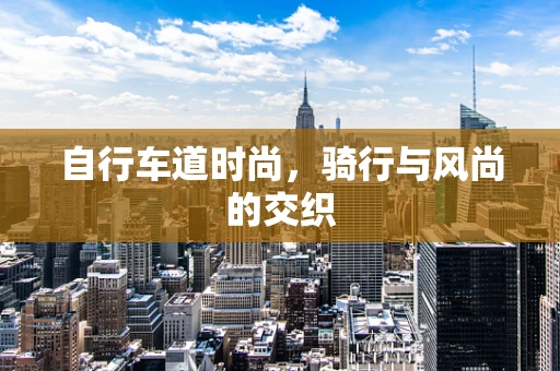 自行车道时尚，骑行与风尚的交织