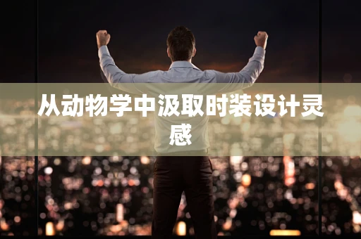 从动物学中汲取时装设计灵感