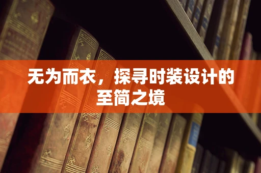 无为而衣，探寻时装设计的至简之境