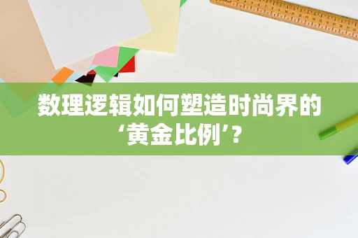 数理逻辑如何塑造时尚界的‘黄金比例’？