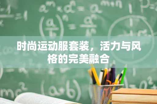 时尚运动服套装，活力与风格的完美融合
