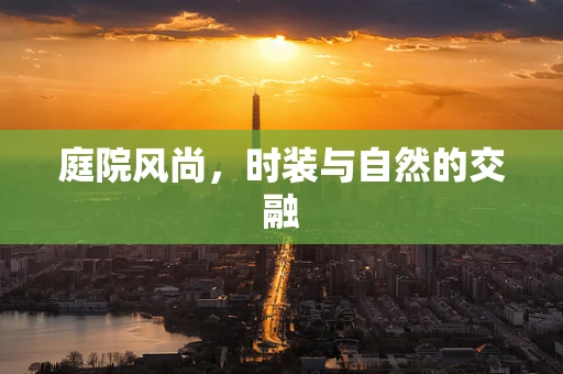庭院风尚，时装与自然的交融