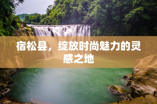 宿松县，绽放时尚魅力的灵感之地
