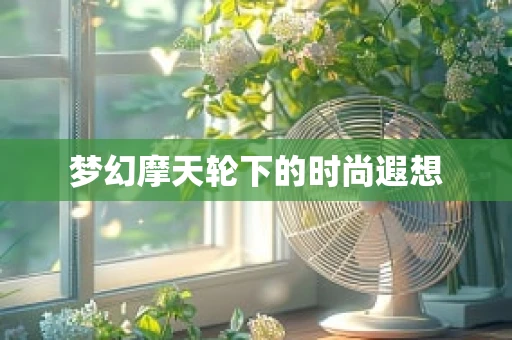 梦幻摩天轮下的时尚遐想