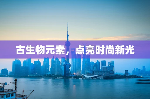 古生物元素，点亮时尚新光