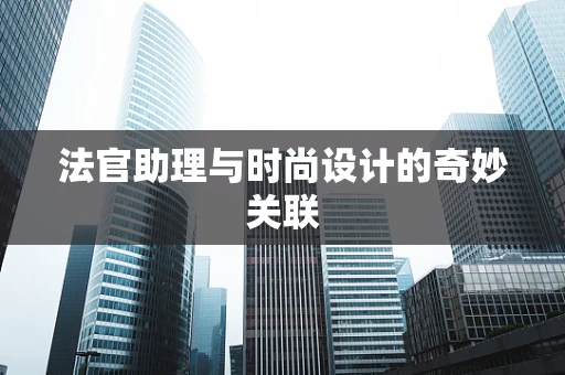 法官助理与时尚设计的奇妙关联