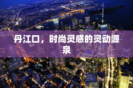 丹江口，时尚灵感的灵动源泉