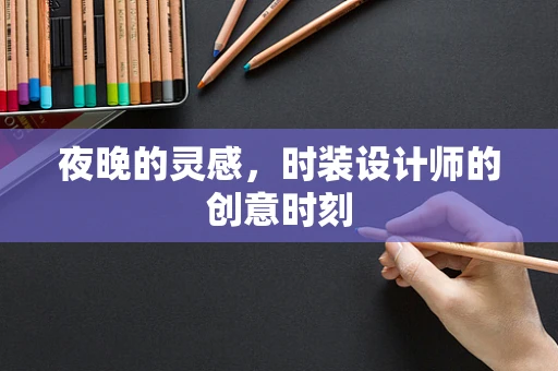 夜晚的灵感，时装设计师的创意时刻