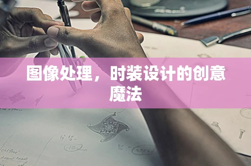 图像处理，时装设计的创意魔法