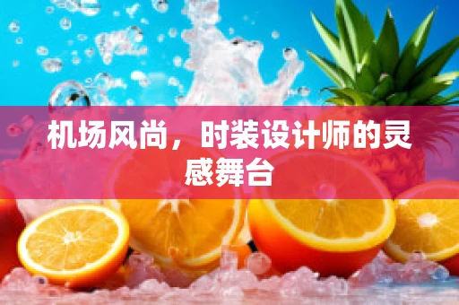 机场风尚，时装设计师的灵感舞台