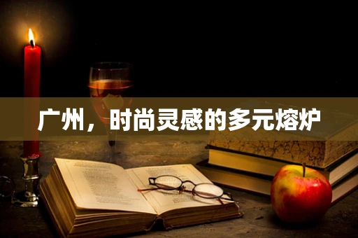 广州，时尚灵感的多元熔炉