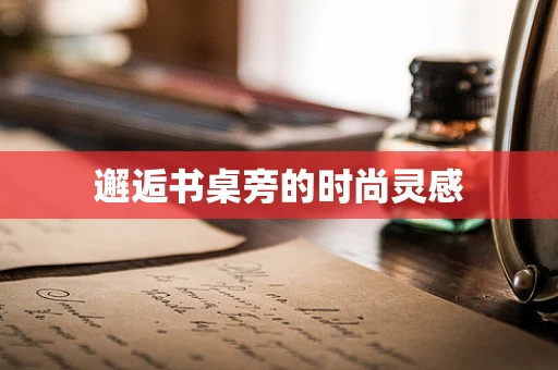 邂逅书桌旁的时尚灵感