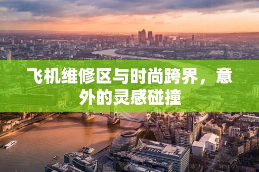 飞机维修区与时尚跨界，意外的灵感碰撞
