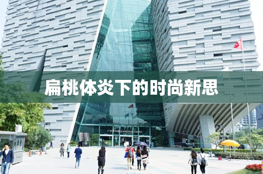 扁桃体炎下的时尚新思