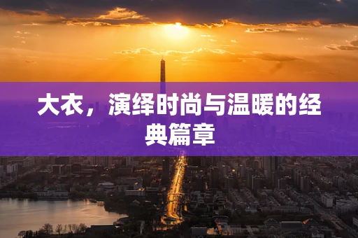 大衣，演绎时尚与温暖的经典篇章