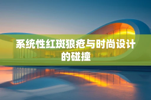 系统性红斑狼疮与时尚设计的碰撞