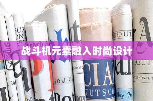 战斗机元素融入时尚设计
