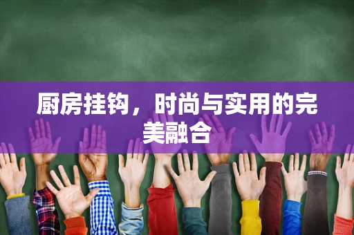 厨房挂钩，时尚与实用的完美融合