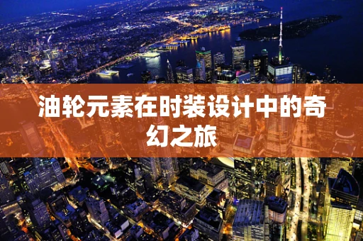 油轮元素在时装设计中的奇幻之旅