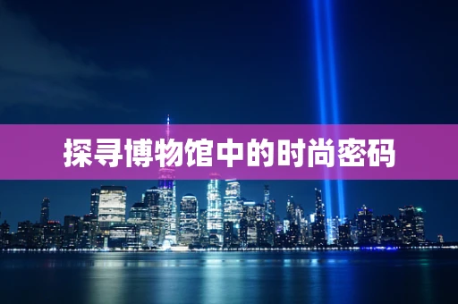 探寻博物馆中的时尚密码