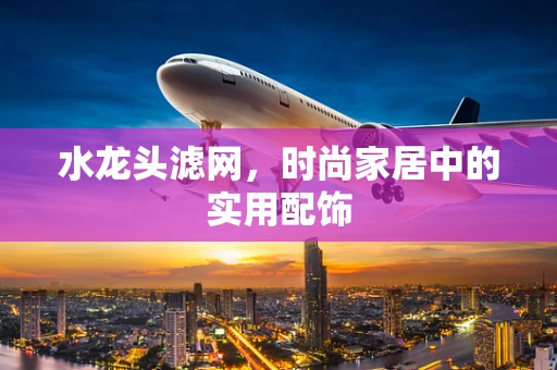 水龙头滤网，时尚家居中的实用配饰