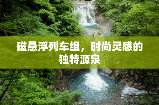 磁悬浮列车组，时尚灵感的独特源泉
