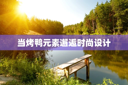 当烤鸭元素邂逅时尚设计