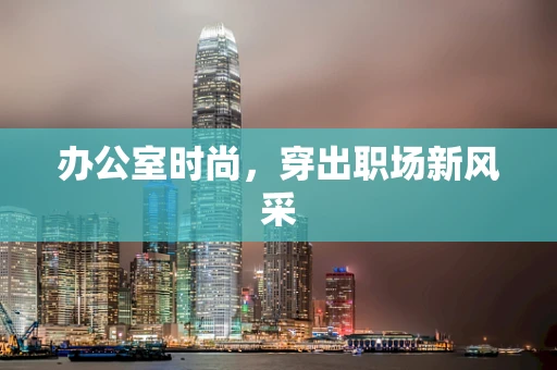 办公室时尚，穿出职场新风采